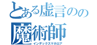 とある虚言のの魔術師（インデックスマホロア）