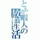 とある暇人の放浪生活（この世の現実）