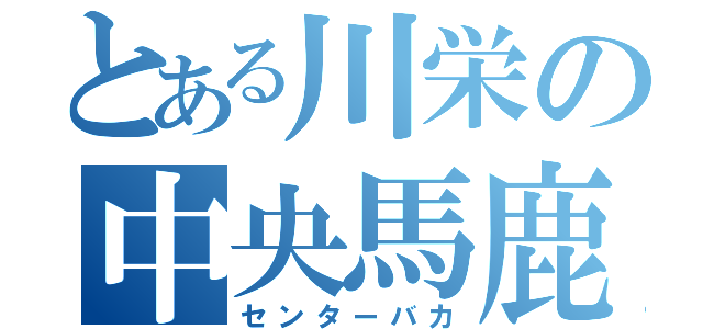 とある川栄の中央馬鹿（センターバカ）