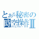 とある秘密の時空操作Ⅱ（タイムメモリー）