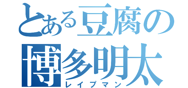 とある豆腐の博多明太（レイプマン）