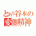 とある谷本の変態精神（キモチワルっ）