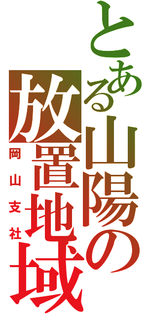 とある山陽の放置地域（岡山支社）