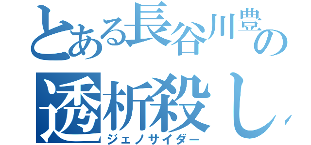 とある長谷川豊の透析殺し（ジェノサイダー）