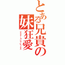 とある兄貴の妹狂愛（シスターコンプレックス）