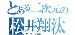 とある二次元の松井翔汰（ゲーマーでした．．．）