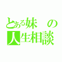 とある妹の人生相談（）