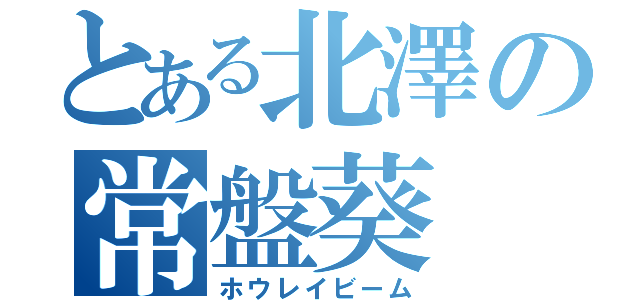 とある北澤の常盤葵（ホウレイビーム）