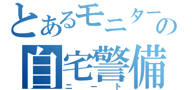 とあるモニター前の自宅警備員（ニート）