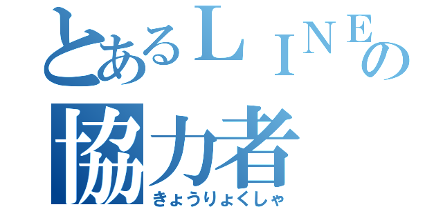 とあるＬＩＮＥの協力者（きょうりょくしゃ）