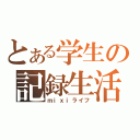 とある学生の記録生活（ｍｉｘｉライフ）