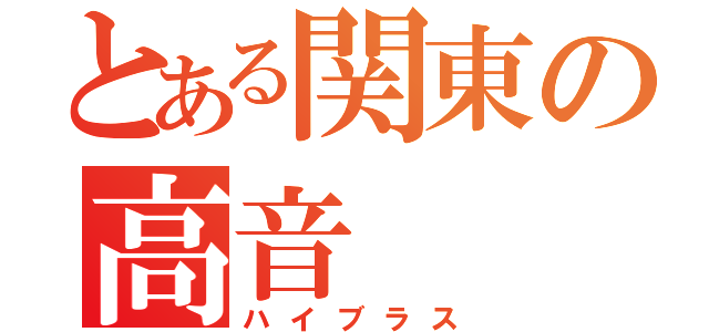 とある関東の高音（ハイブラス）