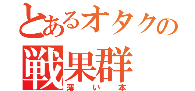 とあるオタクの戦果群（薄い本）