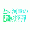 とある河童の超妖怪弾頭（ポロロッカ）