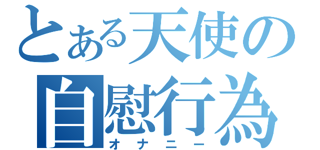 とある天使の自慰行為（オナニー）