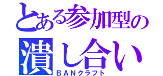 とある参加型の潰し合い（ＢＡＮクラフト）