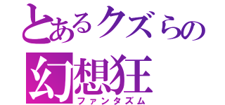 とあるクズらの幻想狂（ファンタズム）