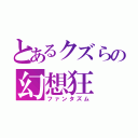 とあるクズらの幻想狂（ファンタズム）