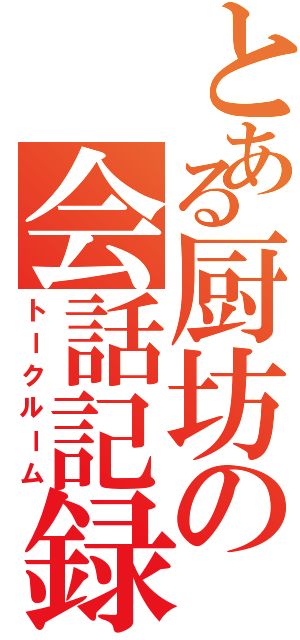 とある厨坊の会話記録（トークルーム）