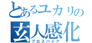 とあるユカリの玄人感化（プロスパイア）