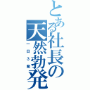 とある社長の天然勃発（一日３発）