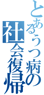 とあるうつ病の社会復帰Ⅱ（）