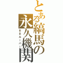 とある縞馬の永久機関（ＢＢルーパー）