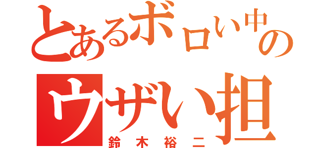 とあるボロい中学高のウザい担任（鈴木裕二）