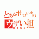 とあるボロい中学高のウザい担任（鈴木裕二）