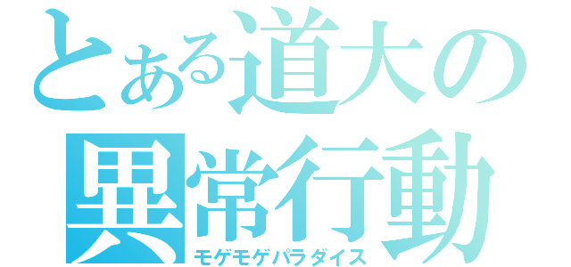 とある道大の異常行動（モゲモゲパラダイス）