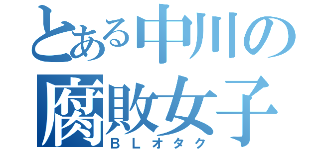 とある中川の腐敗女子（ＢＬオタク）