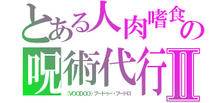 とある人肉嗜食　バアル・ハンニバル　ブードゥ－による呪い代行。失恋、復縁、片思い媚薬（ゾンビパウダー）の呪術代行　儀式の鍵を握る男ブードロ　セックスの虜Ⅱ（（ＶＯＯＤＯＯ）ブードゥー・ブードロ）