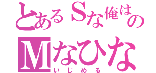 とあるＳな俺はのＭなひなを（いじめる）