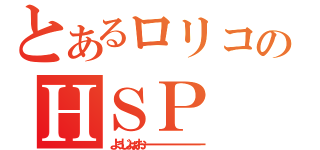 とあるロリコンのＨＳＰ（よぅじょぉおーーーーーーーーーーーー）