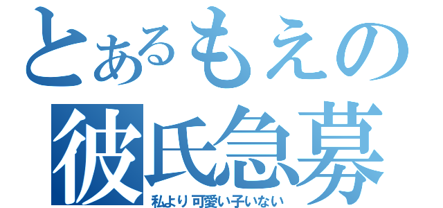 とあるもえの彼氏急募（私より可愛い子いない）