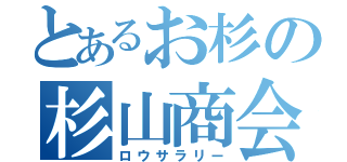 とあるお杉の杉山商会（ロウサラリー）