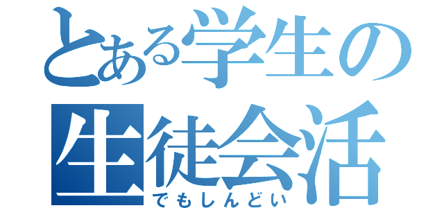 とある学生の生徒会活動（でもしんどい）