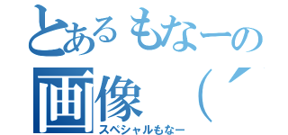 とあるもなーの画像（´・ω・｀）（スペシャルもなー）