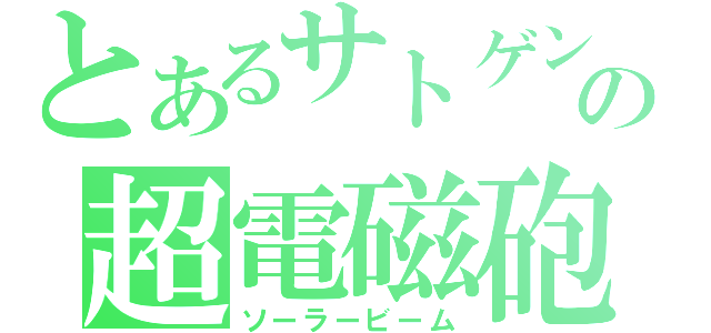 とあるサトゲンの超電磁砲（ソーラービーム）