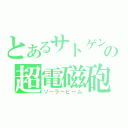 とあるサトゲンの超電磁砲（ソーラービーム）