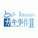 とあるＩｍｍのガキ事件Ⅱ（おうどん食べたい）