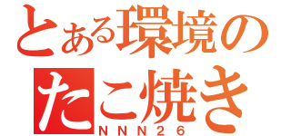 とある環境のたこ焼き（ＮＮＮ２６）