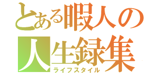 とある暇人の人生録集（ライフスタイル）