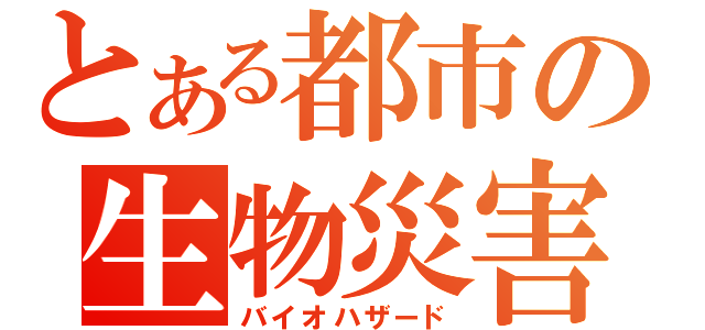 とある都市の生物災害（バイオハザード）