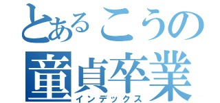 とあるこうの童貞卒業（インデックス）