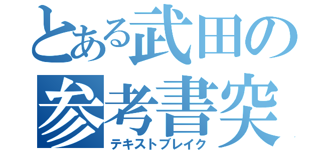 とある武田の参考書突破（テキストブレイク）