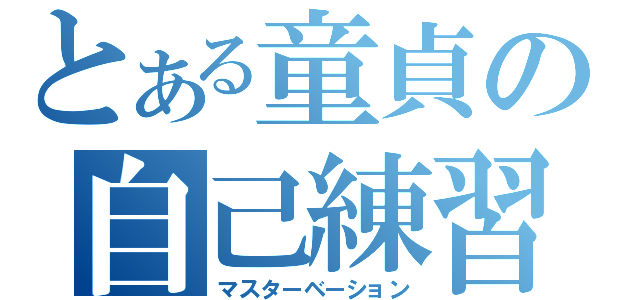 とある童貞の自己練習（マスターベーション）