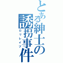 とある紳士の誘拐事件（ロリレイプ）