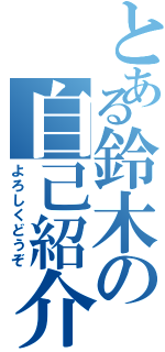 とある鈴木の自己紹介（よろしくどうぞ）