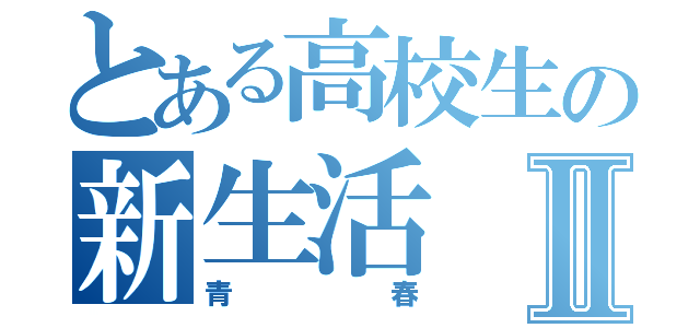 とある高校生の新生活Ⅱ（青春）